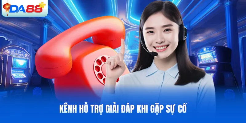 Kênh hỗ trợ giải đáp khi gặp sự cố