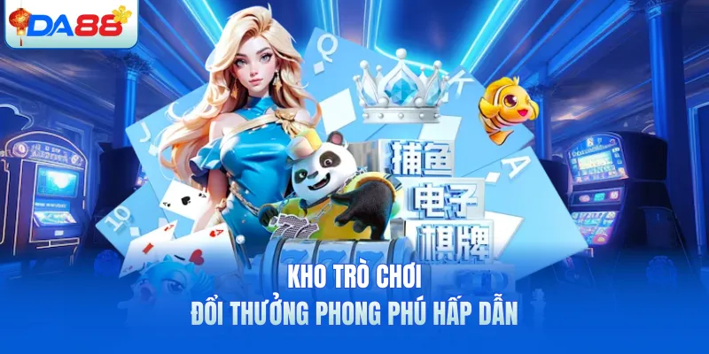 Kho trò chơi đổi thưởng phong phú hấp dẫn