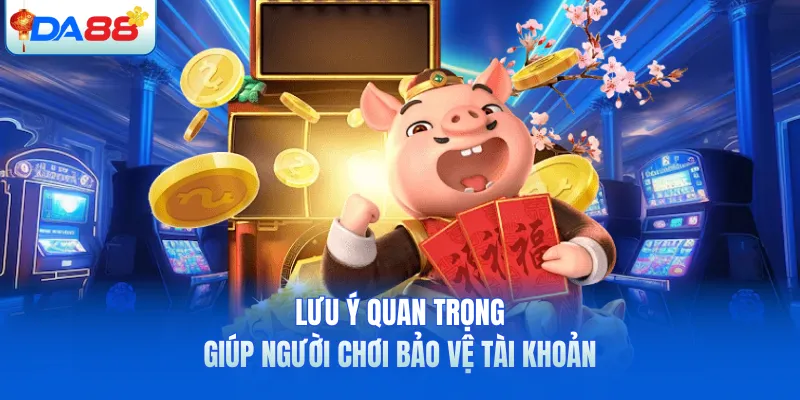 Lưu ý quan trọng giúp người chơi bảo vệ tài khoản