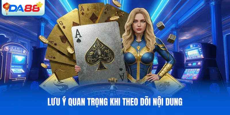 Lưu ý quan trọng khi theo dõi nội dung