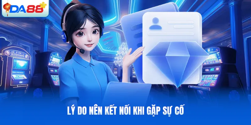 Lý do nên kết nối khi gặp sự cố