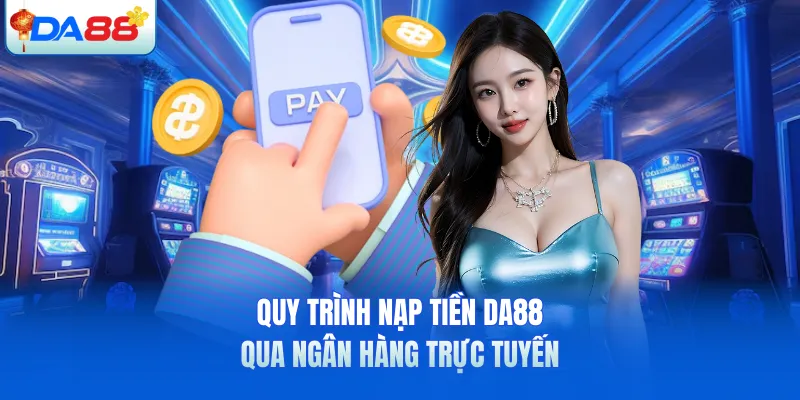 Quy trình nạp tiền DA88 qua ngân hàng trực tuyến