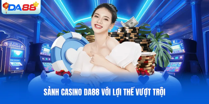 Sảnh casino DA88 với lợi thế vượt trội