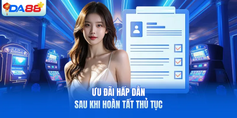 Ưu đãi hấp dẫn sau khi hoàn tất thủ tục